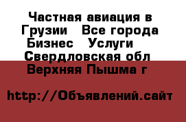 Частная авиация в Грузии - Все города Бизнес » Услуги   . Свердловская обл.,Верхняя Пышма г.